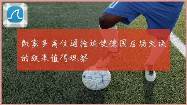 凯塞多高位逼抢迫使德国后场失误的效果值得观察
