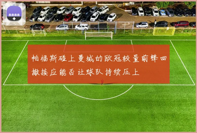 帕福斯碰上曼城的欧冠较量前锋回撤接应能否让球队持续压上