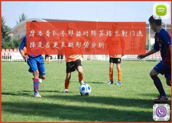 关于「摩洛哥队齐耶赫对阵苏格兰射门选择是否更果断形势分析」