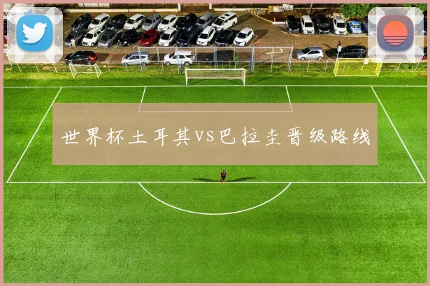 世界杯土耳其vs巴拉圭晋级路线