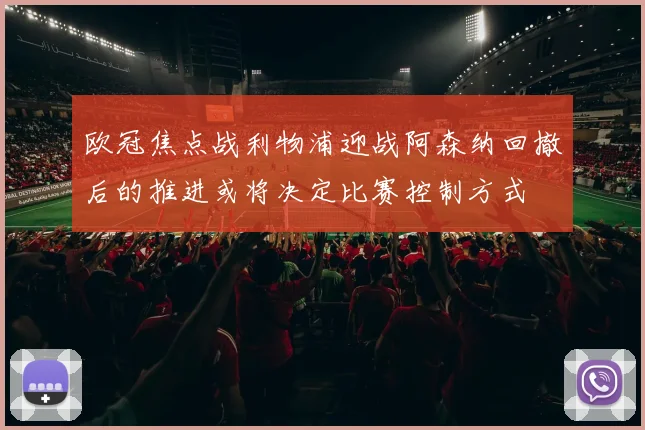 欧冠焦点战利物浦迎战阿森纳回撤后的推进或将决定比赛控制方式