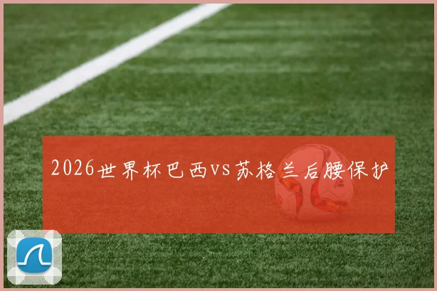 2026世界杯巴西vs苏格兰后腰保护