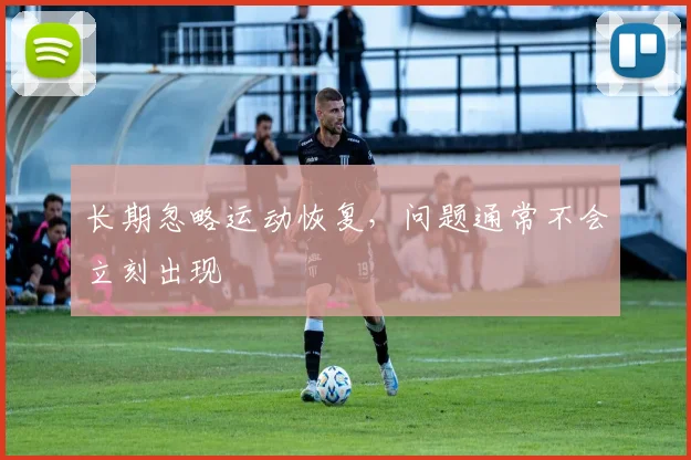 长期忽略运动恢复，问题通常不会立刻出现