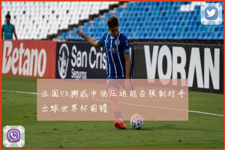 法国vs挪威中场压迫能否限制对手出球世界杯前瞻 · 用户常问