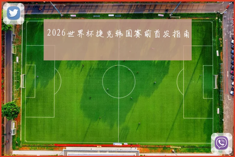2026世界杯捷克韩国赛前首发指南