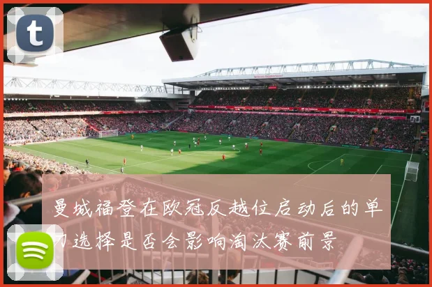 曼城福登在欧冠反越位启动后的单刀选择是否会影响淘汰赛前景