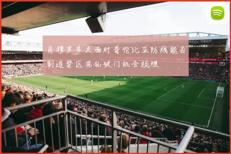 肖穆罗多夫面对哥伦比亚防线能否制造禁区混乱破门机会梳理