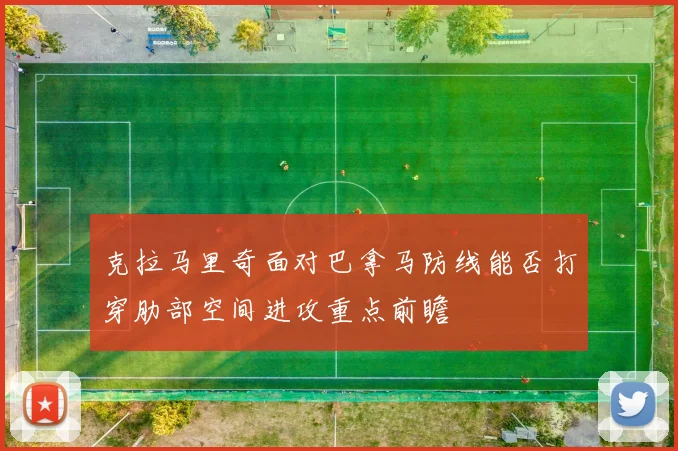 克拉马里奇面对巴拿马防线能否打穿肋部空间进攻重点前瞻