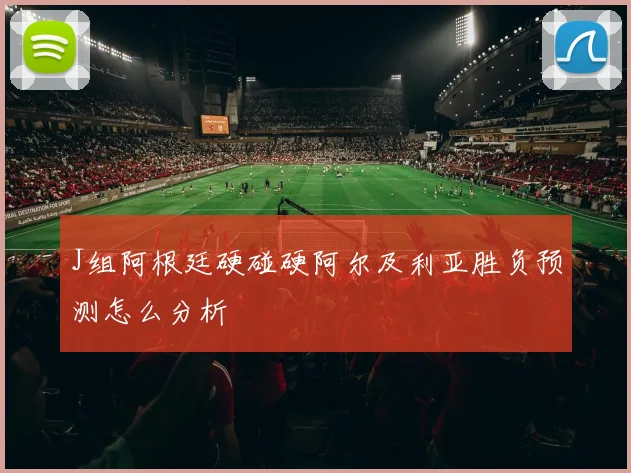 J组阿根廷硬碰硬阿尔及利亚胜负预测怎么分析