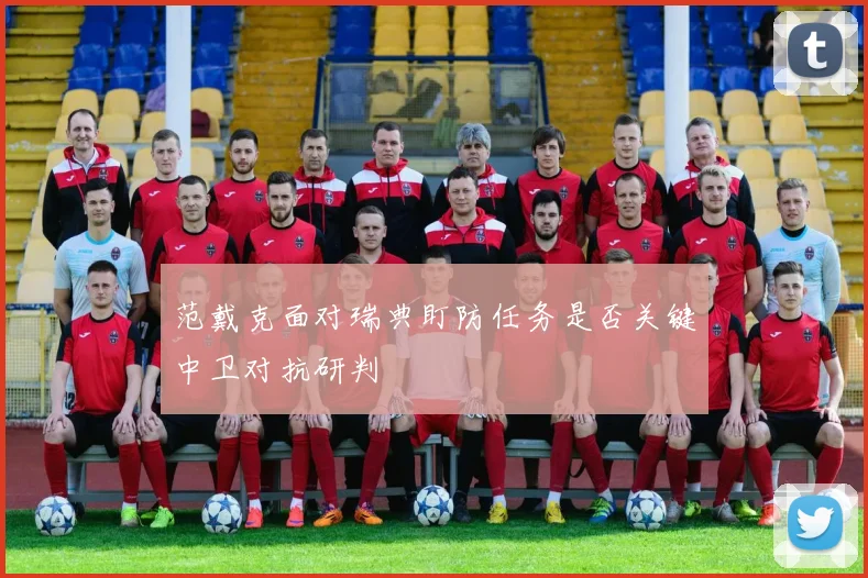 关于「范戴克面对瑞典盯防任务是否关键中卫对抗研判」