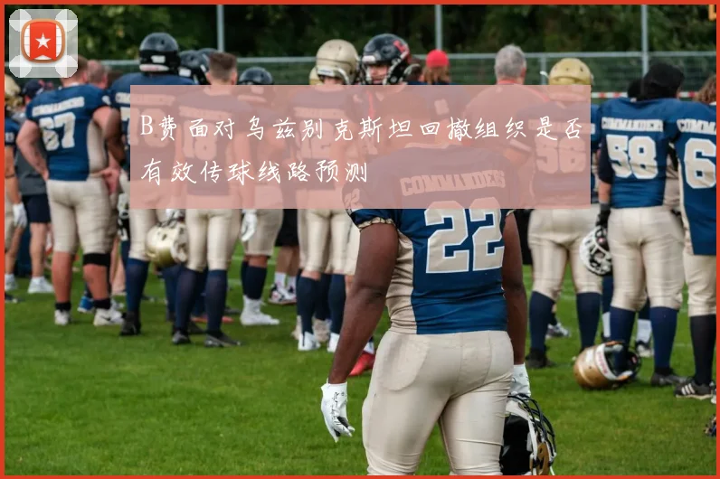 B费面对乌兹别克斯坦回撤组织是否有效传球线路预测