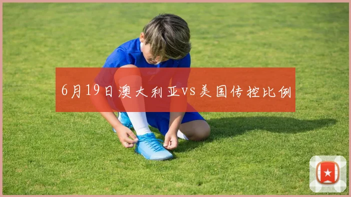6月19日澳大利亚vs美国传控比例