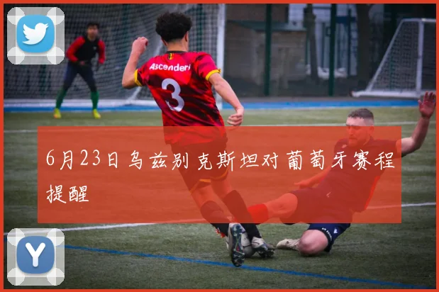 6月23日乌兹别克斯坦对葡萄牙赛程提醒