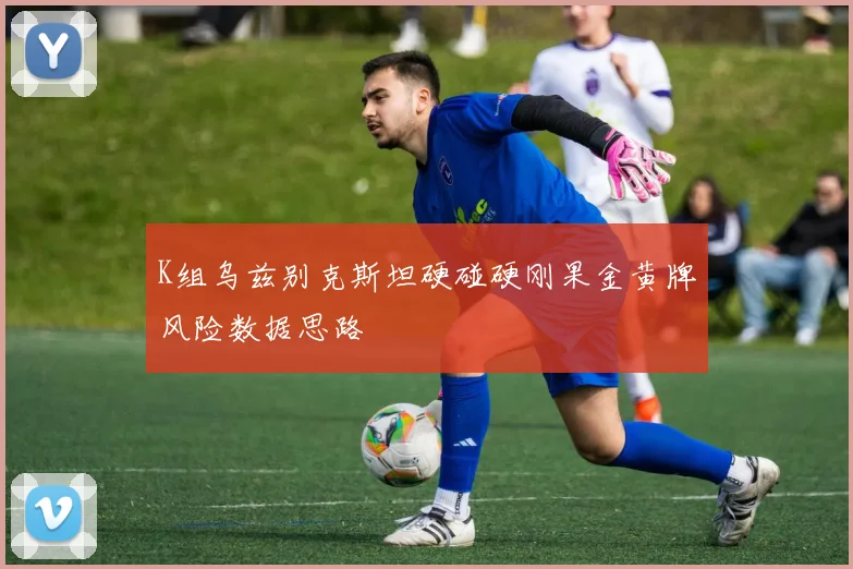 K组乌兹别克斯坦硬碰硬刚果金黄牌风险数据思路