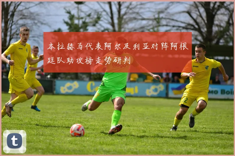本拉赫马代表阿尔及利亚对阵阿根廷队助攻榜走势研判 — 详细说明