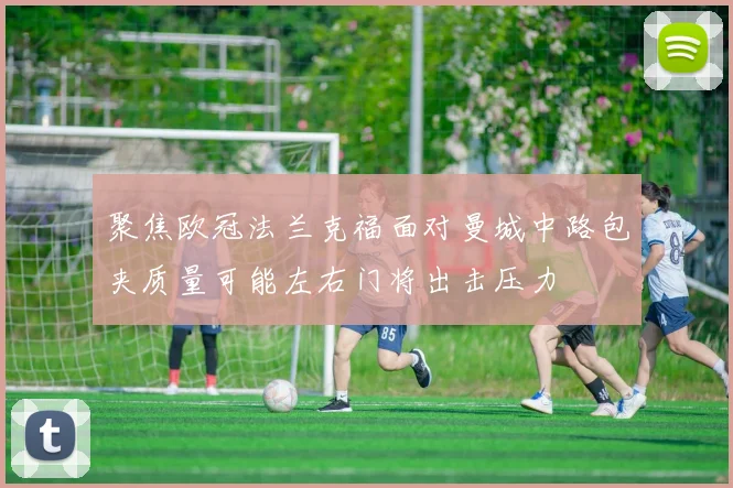 聚焦欧冠法兰克福面对曼城中路包夹质量可能左右门将出击压力