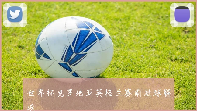 世界杯克罗地亚英格兰赛前进球解读 · 用户常问