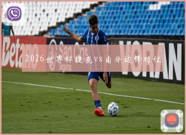 2026世界杯捷克vs南非边锋对位