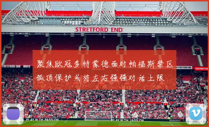 聚焦欧冠多特蒙德面对帕福斯禁区弧顶保护或将左右强强对话上限