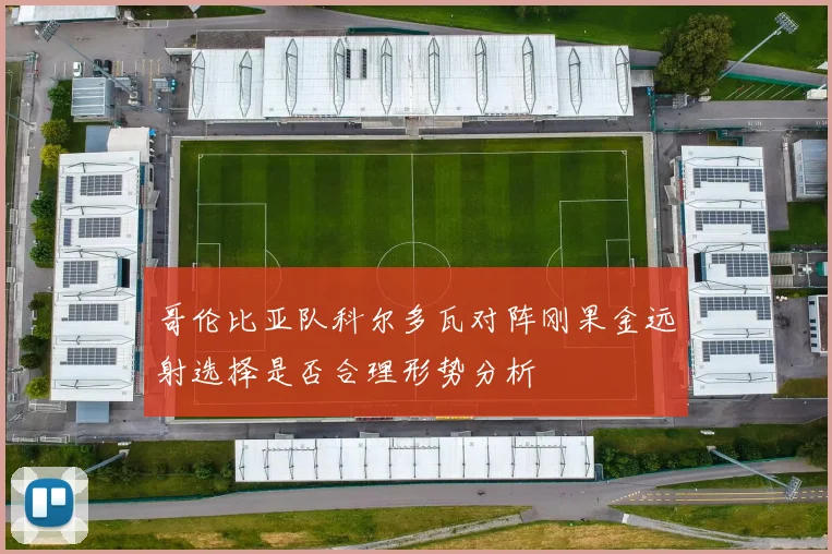 哥伦比亚队科尔多瓦对阵刚果金远射选择是否合理形势分析 · 用户常问