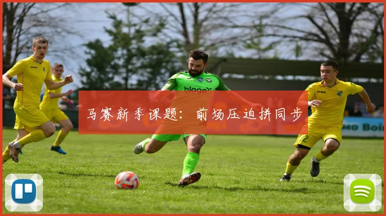 马赛新季课题：前场压迫拼同步