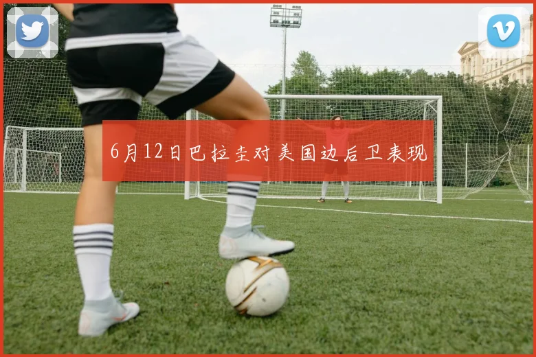 6月12日巴拉圭对美国边后卫表现