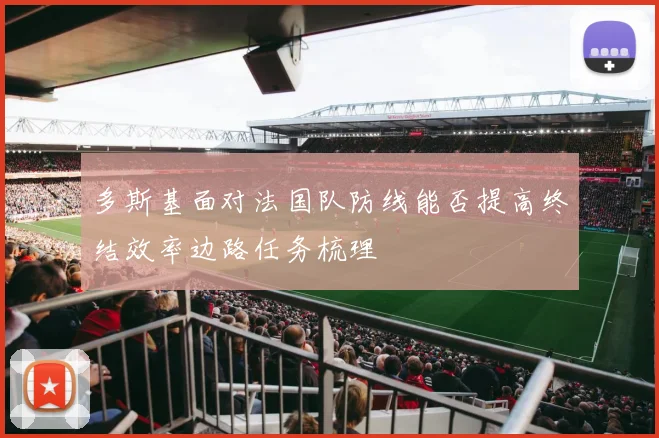 多斯基面对法国队防线能否提高终结效率边路任务梳理 — 详细说明