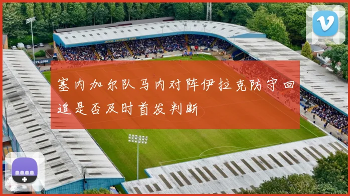 塞内加尔队马内对阵伊拉克防守回追是否及时首发判断