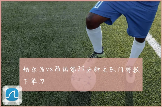 帕尔马vs昂热第29分钟主队门将救下单刀